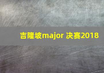 吉隆坡major 决赛2018